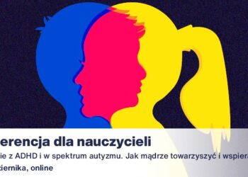 Konferencja online dla nauczycieli: „Uczniowie z ADHD i w spektrum autyzmu. Jak mądrze towarzyszyć i wspierać?”