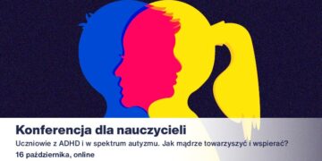 Konferencja online dla nauczycieli: „Uczniowie z ADHD i w spektrum autyzmu. Jak mądrze towarzyszyć i wspierać?”